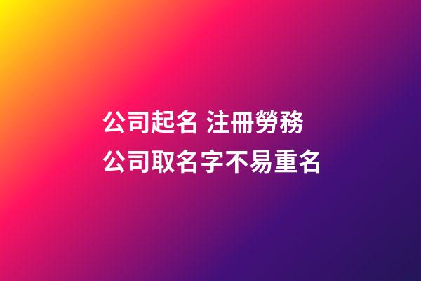 公司起名 注冊勞務公司取名字不易重名-第1張-公司起名-玄機派